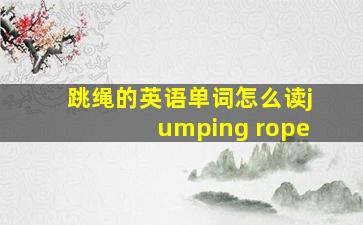 跳绳的英语单词怎么读jumping rope